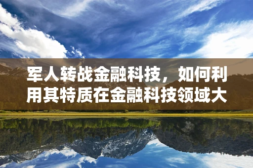 军人转战金融科技，如何利用其特质在金融科技领域大放异彩？