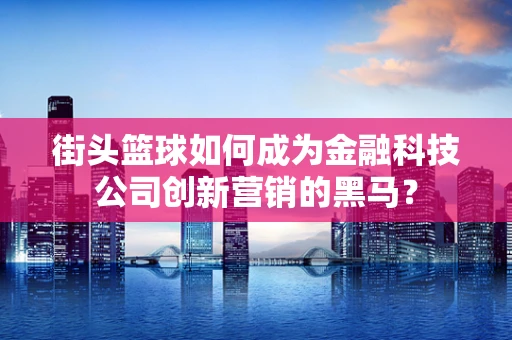 街头篮球如何成为金融科技公司创新营销的黑马？