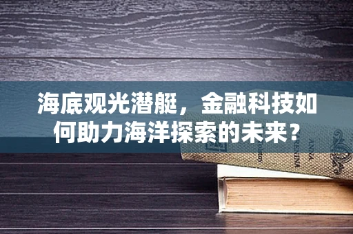 海底观光潜艇，金融科技如何助力海洋探索的未来？