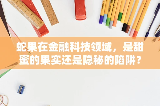 蛇果在金融科技领域，是甜蜜的果实还是隐秘的陷阱？