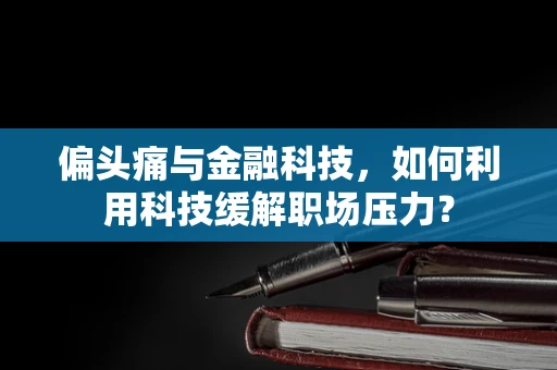 偏头痛与金融科技，如何利用科技缓解职场压力？