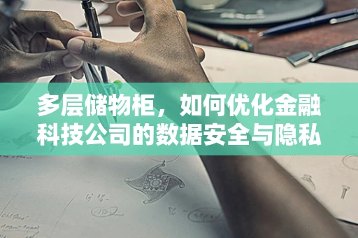 多层储物柜，如何优化金融科技公司的数据安全与隐私保护？