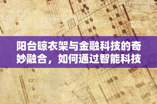 阳台晾衣架与金融科技的奇妙融合，如何通过智能科技提升家庭财务管理？