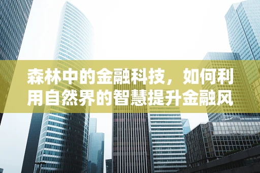 森林中的金融科技，如何利用自然界的智慧提升金融风险管理？