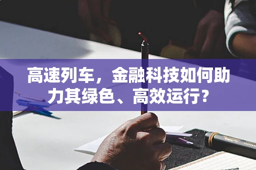 高速列车，金融科技如何助力其绿色、高效运行？