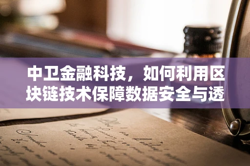 中卫金融科技，如何利用区块链技术保障数据安全与透明？