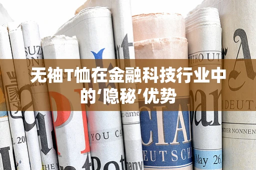无袖T恤在金融科技行业中的‘隐秘’优势