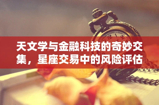 天文学与金融科技的奇妙交集，星座交易中的风险评估