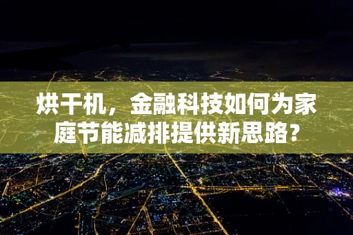 烘干机，金融科技如何为家庭节能减排提供新思路？