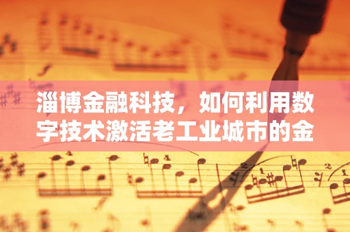 淄博金融科技，如何利用数字技术激活老工业城市的金融活力？
