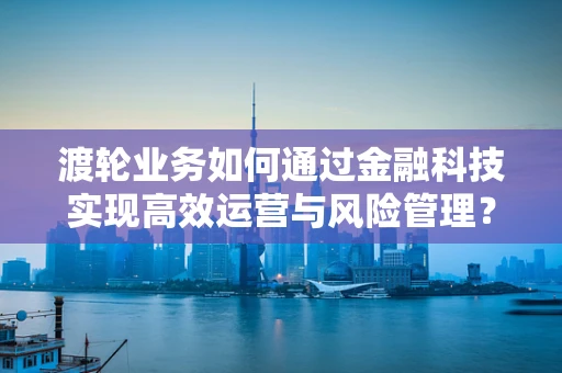 渡轮业务如何通过金融科技实现高效运营与风险管理？