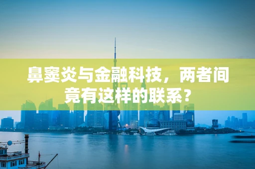 鼻窦炎与金融科技，两者间竟有这样的联系？