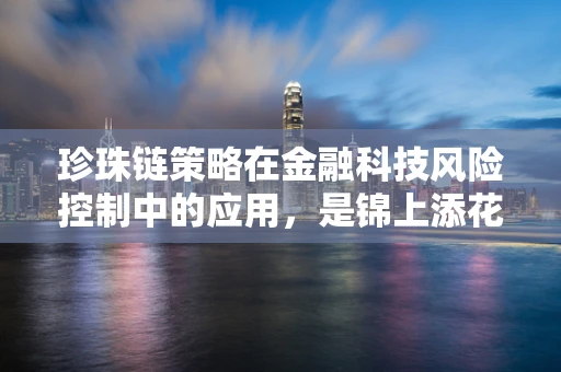 珍珠链策略在金融科技风险控制中的应用，是锦上添花还是画蛇添足？