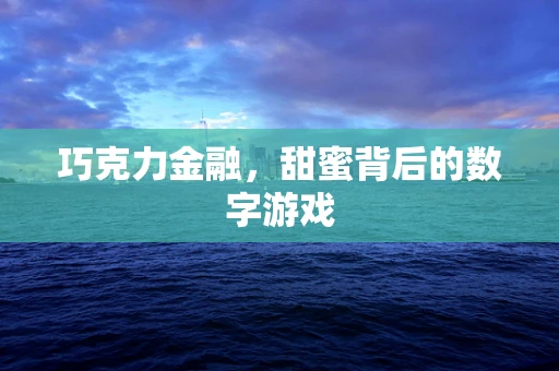 巧克力金融，甜蜜背后的数字游戏