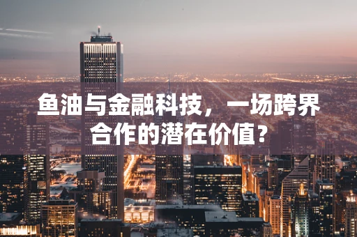 鱼油与金融科技，一场跨界合作的潜在价值？