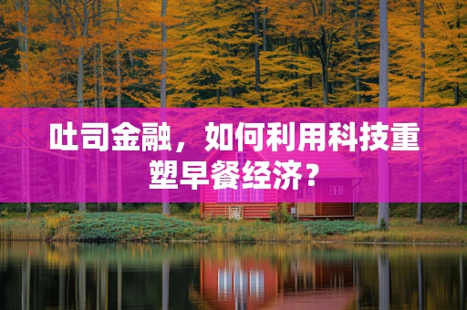 吐司金融，如何利用科技重塑早餐经济？