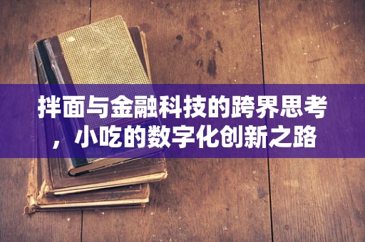 拌面与金融科技的跨界思考，小吃的数字化创新之路