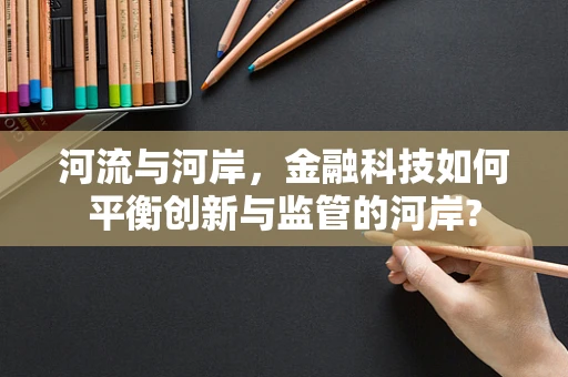 河流与河岸，金融科技如何平衡创新与监管的河岸?