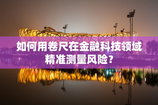 如何用卷尺在金融科技领域精准测量风险？