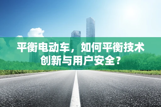 平衡电动车，如何平衡技术创新与用户安全？