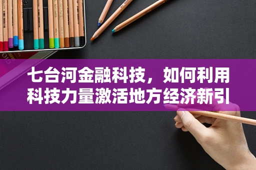 七台河金融科技，如何利用科技力量激活地方经济新引擎？
