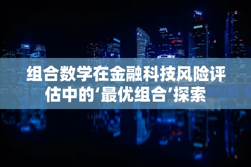 组合数学在金融科技风险评估中的‘最优组合’探索