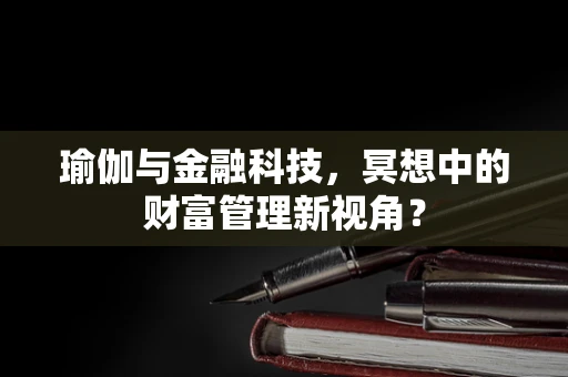 瑜伽与金融科技，冥想中的财富管理新视角？
