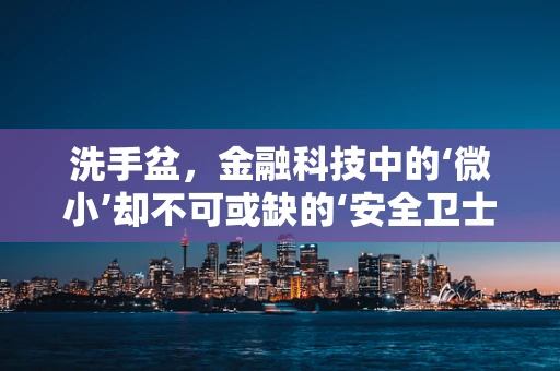 洗手盆，金融科技中的‘微小’却不可或缺的‘安全卫士’？