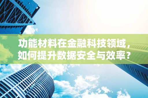 功能材料在金融科技领域，如何提升数据安全与效率？