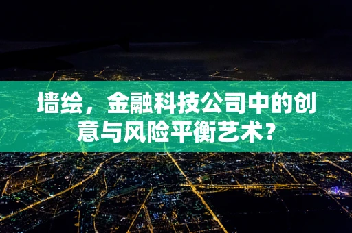 墙绘，金融科技公司中的创意与风险平衡艺术？