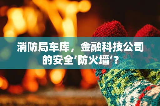 消防局车库，金融科技公司的安全‘防火墙’？
