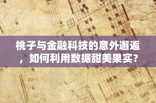 桃子与金融科技的意外邂逅，如何利用数据甜美果实？
