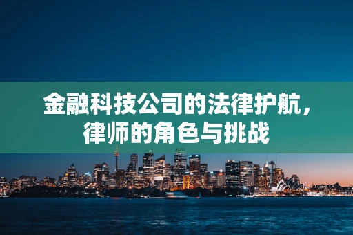 金融科技公司的法律护航，律师的角色与挑战