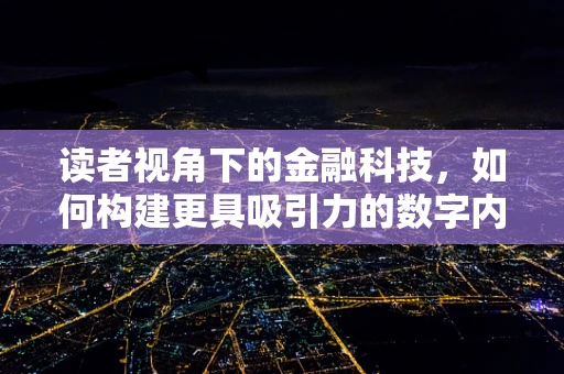 读者视角下的金融科技，如何构建更具吸引力的数字内容？