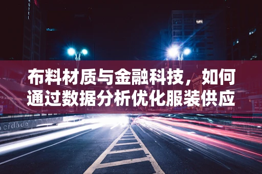 布料材质与金融科技，如何通过数据分析优化服装供应链？