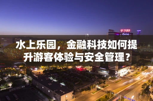 水上乐园，金融科技如何提升游客体验与安全管理？