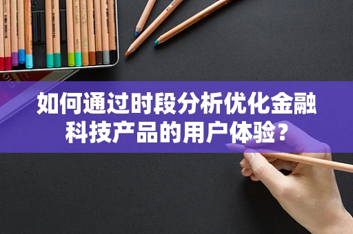 如何通过时段分析优化金融科技产品的用户体验？