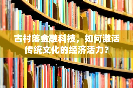 古村落金融科技，如何激活传统文化的经济活力？