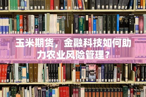 玉米期货，金融科技如何助力农业风险管理？