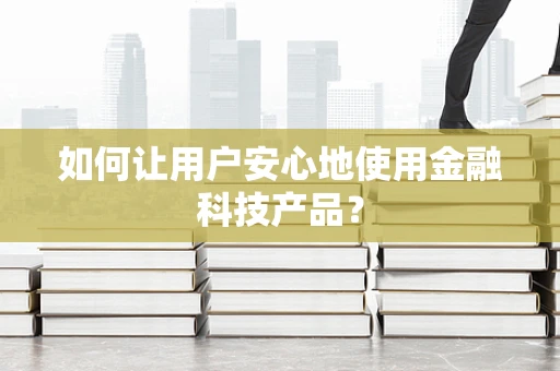 如何让用户安心地使用金融科技产品？