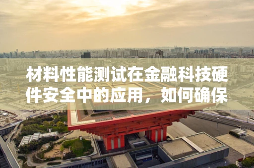 材料性能测试在金融科技硬件安全中的应用，如何确保数据安全无虞？