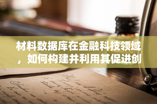 材料数据库在金融科技领域，如何构建并利用其促进创新与风险管理？