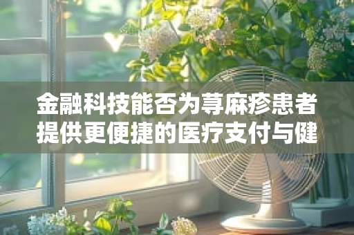 金融科技能否为荨麻疹患者提供更便捷的医疗支付与健康管理解决方案？