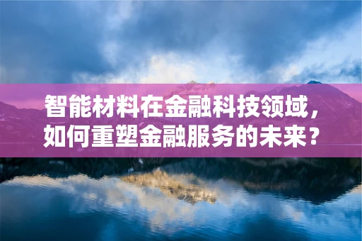 智能材料在金融科技领域，如何重塑金融服务的未来？