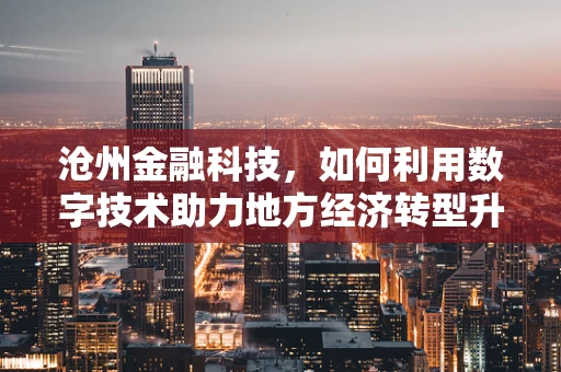沧州金融科技，如何利用数字技术助力地方经济转型升级？