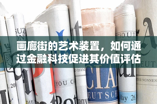 画廊街的艺术装置，如何通过金融科技促进其价值评估与融资？