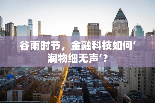 谷雨时节，金融科技如何‘润物细无声’？