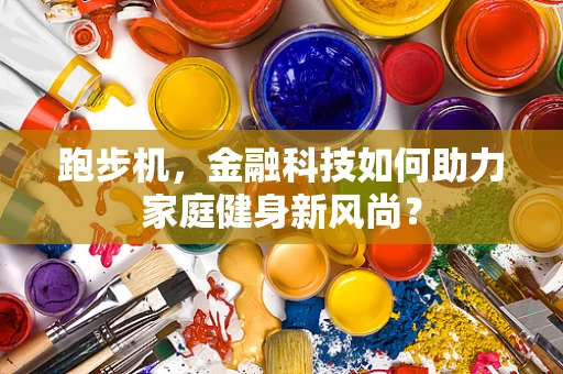 跑步机，金融科技如何助力家庭健身新风尚？