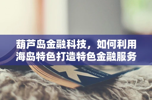 葫芦岛金融科技，如何利用海岛特色打造特色金融服务？