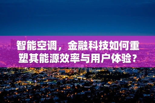智能空调，金融科技如何重塑其能源效率与用户体验？